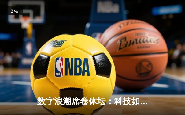 数字浪潮席卷体坛：科技如何重塑现代体育生态 - 2