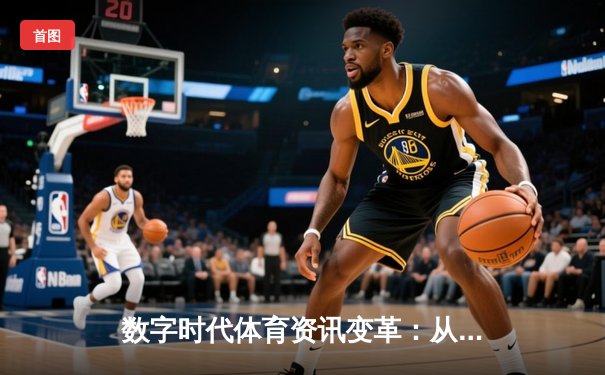 数字时代体育资讯变革：从信息传递到沉浸式体验的跃迁