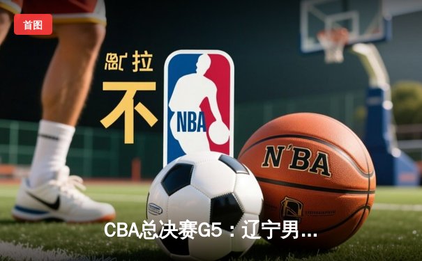 CBA总决赛G5：辽宁男篮惊天逆转，赵继伟关键三分锁定三连冠伟业