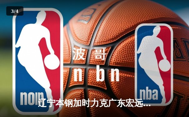 辽宁本钢加时力克广东宏远 CBA总决赛上演史诗级对决 - 3