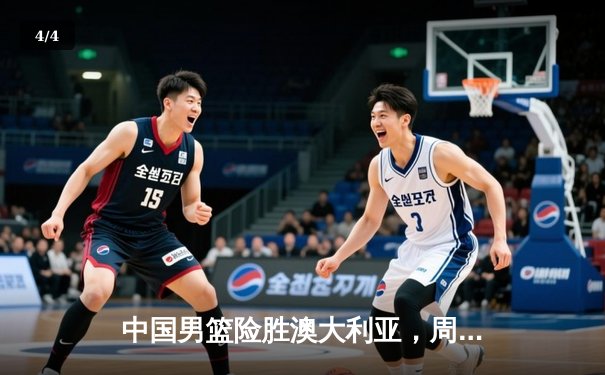 中国男篮险胜澳大利亚，周琦关键封盖锁定胜局 - 4