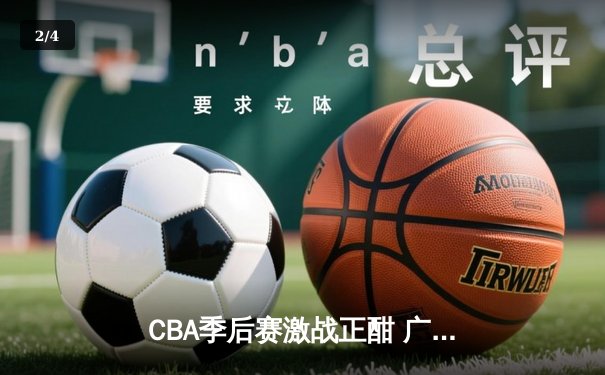 CBA季后赛激战正酣 广东东莞大益加时险胜辽宁本钢 总比分2-1领先 - 2