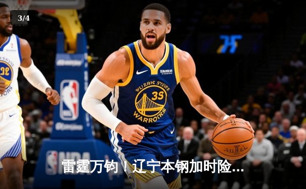 雷霆万钧！辽宁本钢加时险胜广东东莞大益，赵继伟37分主宰辽粤大战 - 3