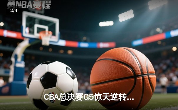 CBA总决赛G5惊天逆转 辽宁本钢加时险胜浙江广厦夺队史第三冠 - 2