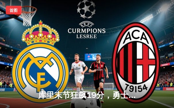 库里末节狂飙19分，勇士主场逆转凯尔特人，总决赛悬念再起