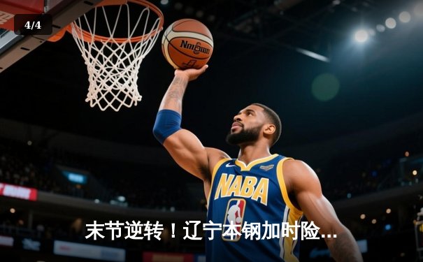 末节逆转！辽宁本钢加时险胜广东东莞大益，总决赛悬念再起 - 4