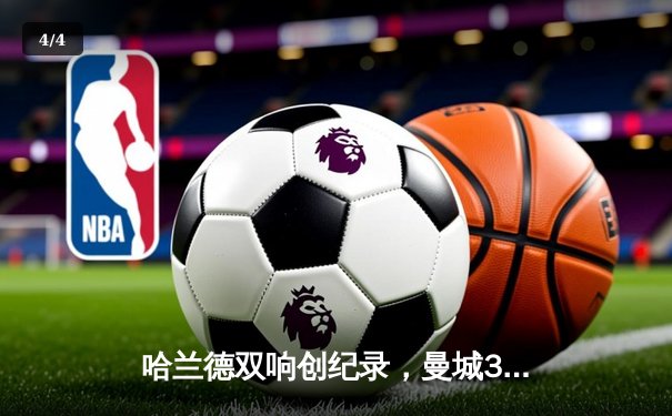 哈兰德双响创纪录，曼城3-1逆转曼联赢下德比 - 4