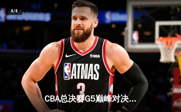 CBA总决赛G5巅峰对决：辽宁本钢加时险胜新疆飞虎 豪取三连冠 - 4